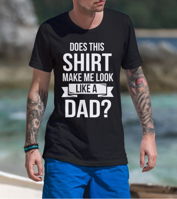 Mens Does This Shirt Make Me Look Like A Dad T-Shirt