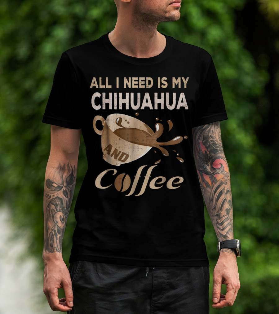 All I Need Is My Chihuahua And Coffee T-Shirt