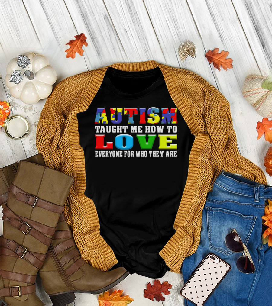 AUTISM TAUGHT ME HOW TO LOVE EVERYONE FOR WHO THEY ARE T-Shirt