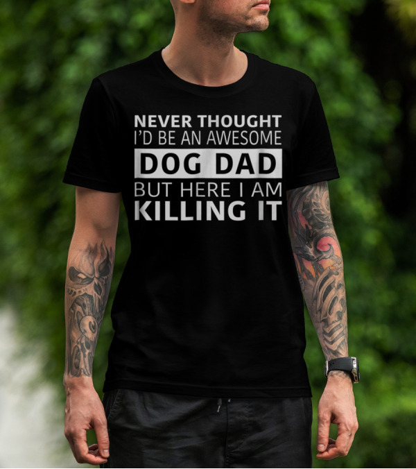 Never Thought I'd Be An Awesome Dog Dad But Here I Am Killing It Animal Lovers Gift T-Shirt