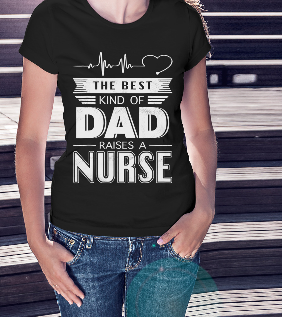 The Best Kind Of Dad Raises A Nurse Heartbeat Edition T-Shirt