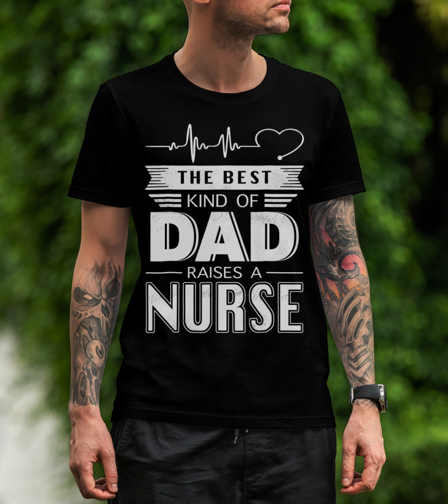 The Best Kind Of Dad Raises A Nurse Heartbeat Edition T-Shirt