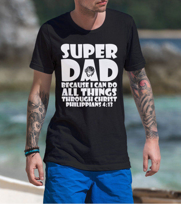 Super Dad Because I Can Do All Things Through Christ Philippians 4:13 T-Shirt