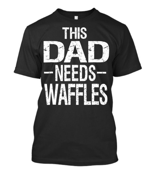 This Dad Needs Waffles Breakfast Food T-Shirt
