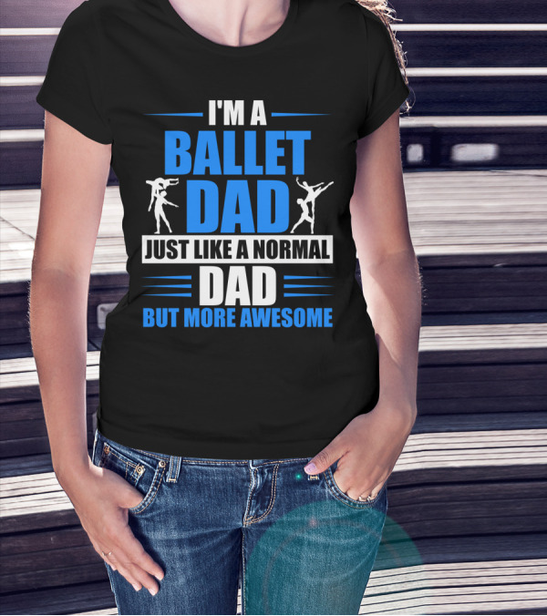 I'm A Ballet Dad Just Like A Normal Dad But More Awesome T-Shirt