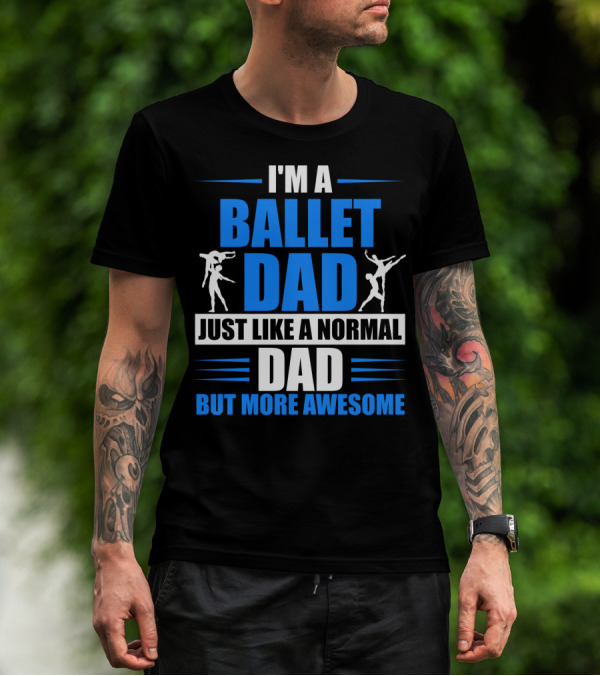 I'm A Ballet Dad Just Like A Normal Dad But More Awesome T-Shirt