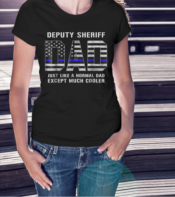 Deputy Sheriff Dad Just Like A Normal Dad Except Much Cooler Thin Blue Line T-Shirt