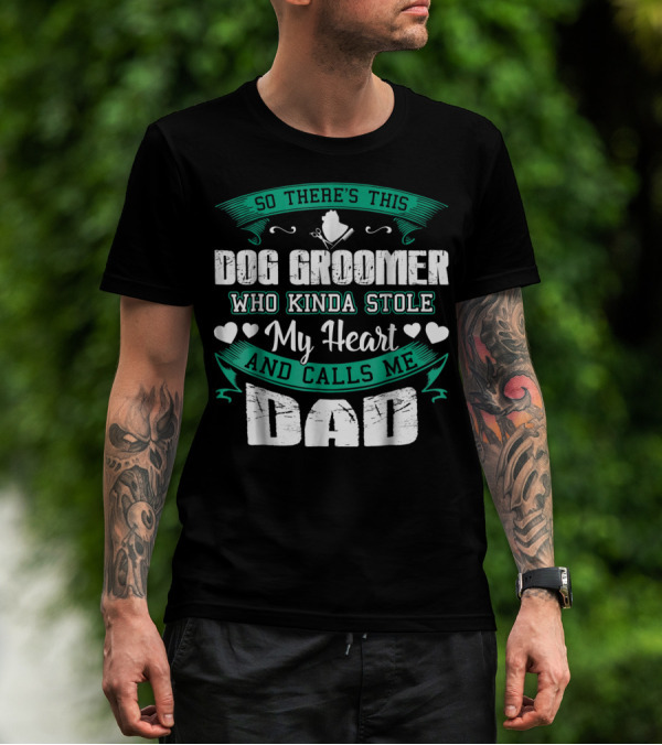 So There's This Dog Groomer Who Kinda Stole My Heart And Calls Me Dad T-Shirt