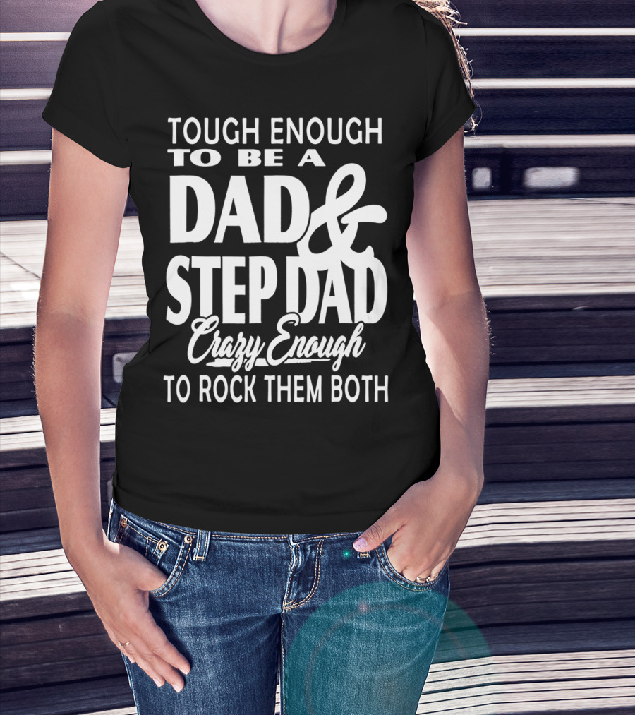 Tough Enough To Be A Dad And Step Dad Crazy Enough To Rock Them Both T-Shirt