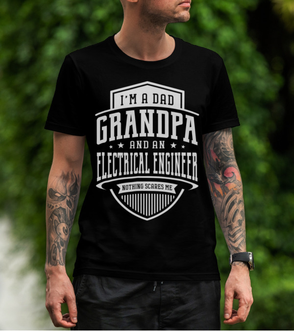 I'm A Dad Grandpa And An Electrical Engineer Nothing Scares Me T-Shirt