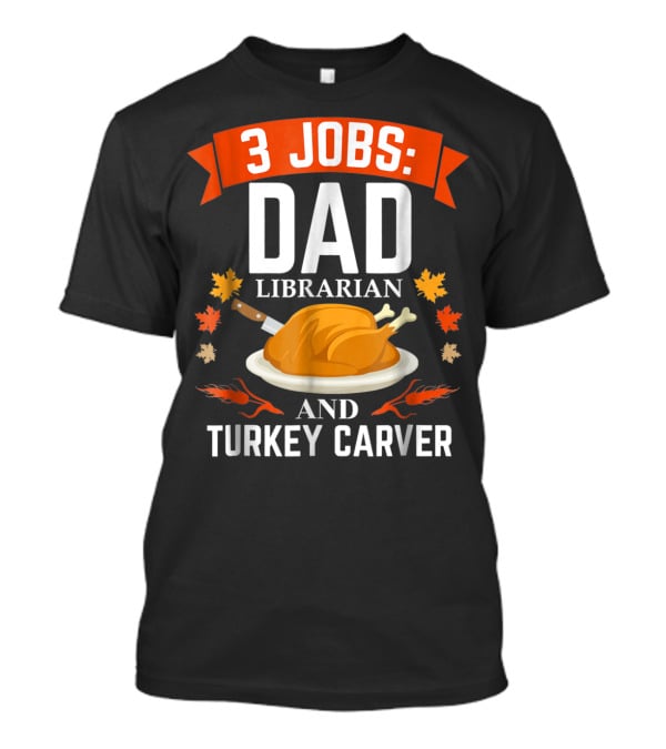 3 Jobs: Dad Librarian And Turkey Carver T-Shirt