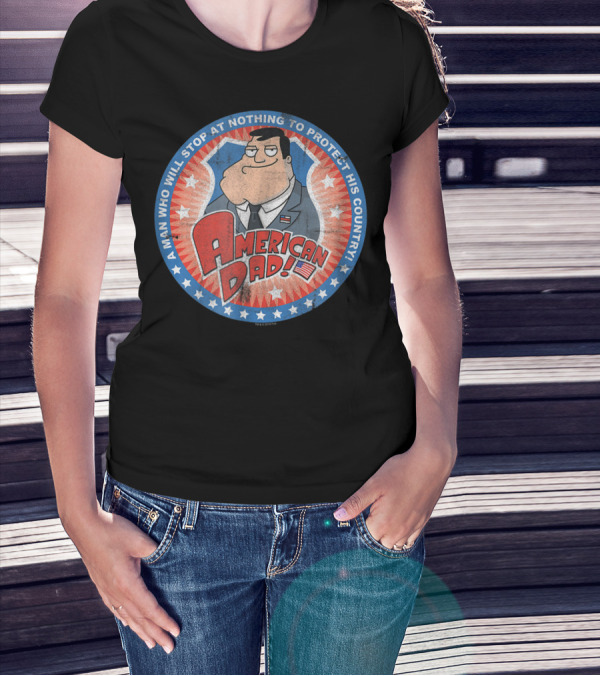 American Dad A Man Who Will Stop At Nothing To Protect His Country T-Shirt