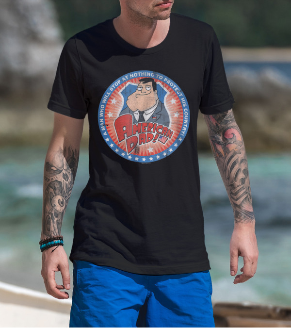 American Dad A Man Who Will Stop At Nothing To Protect His Country T-Shirt