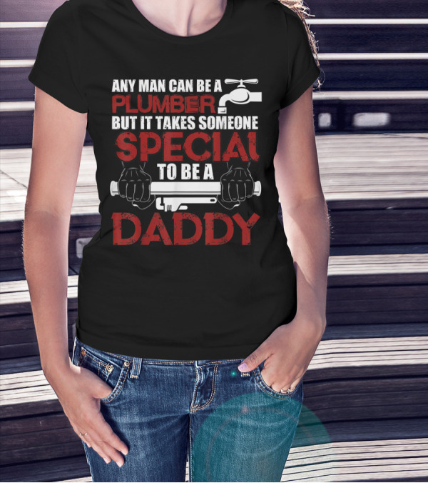 Any Man Can Be A Plumber But It Takes Someone Special To Be A Daddy T-Shirt