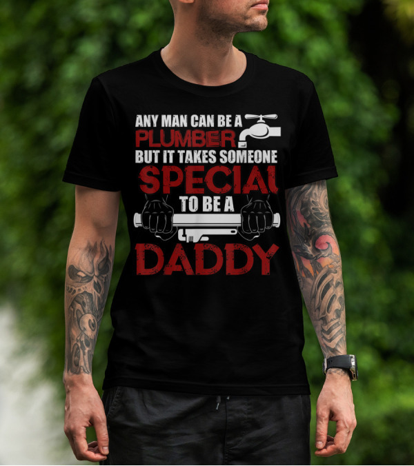 Any Man Can Be A Plumber But It Takes Someone Special To Be A Daddy T-Shirt