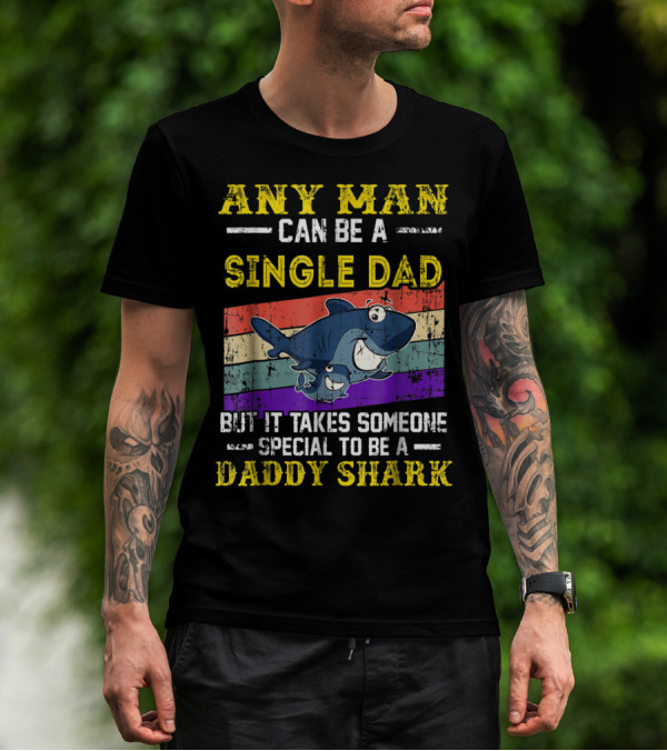 ANY MAN CAN BE A SINGLE DAD BUT IT TAKES SOMEONE SPECIAL TO BE A DADDY SHARK T-Shirt