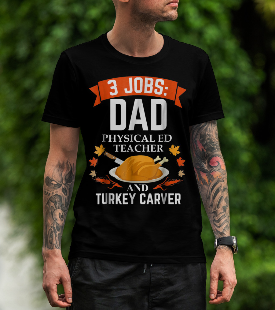 3 Jobs Dad Physical Ed Teacher And Turkey Carver Thanksgiving T-Shirt