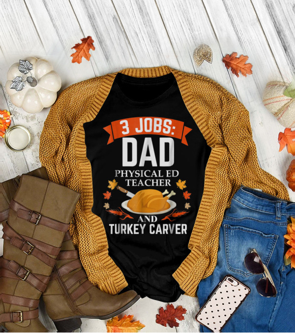 3 Jobs Dad Physical Ed Teacher And Turkey Carver Thanksgiving T-Shirt
