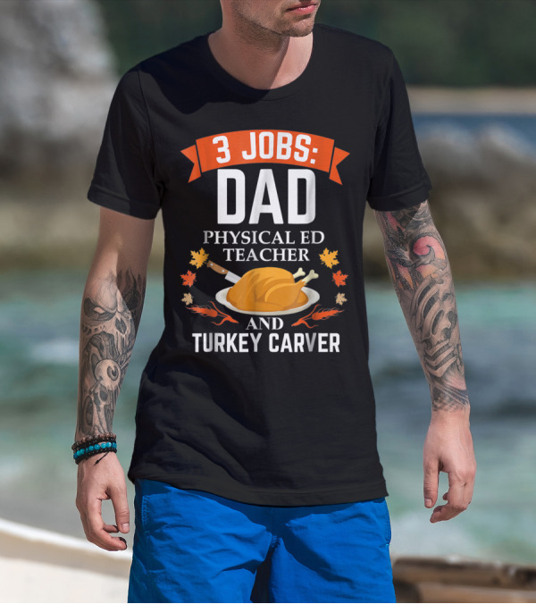 3 Jobs Dad Physical Ed Teacher And Turkey Carver Thanksgiving T-Shirt