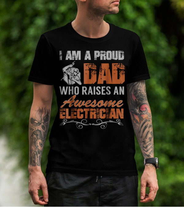 I AM A PROUD DAD WHO RAISES AN AWESOME ELECTRICIAN T-Shirt