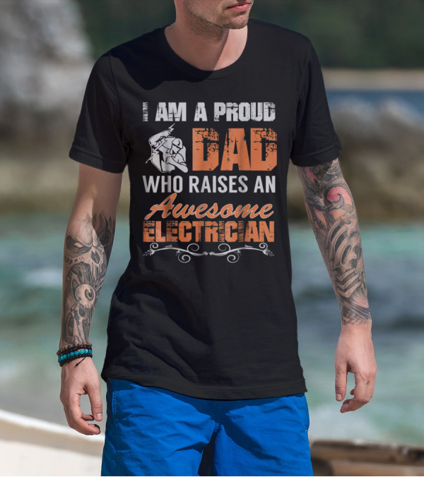 I AM A PROUD DAD WHO RAISES AN AWESOME ELECTRICIAN T-Shirt