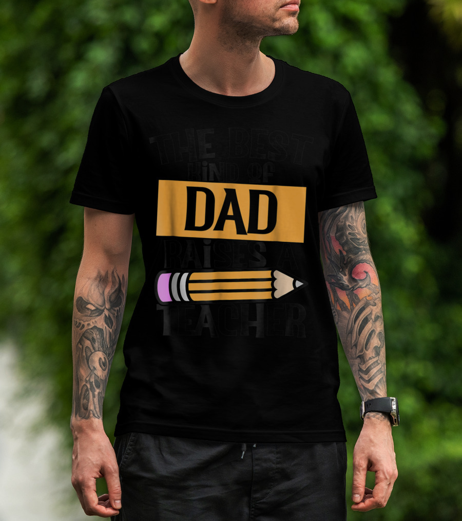 The Best Kind Of Dad Raises A Teacher Pencil T-Shirt
