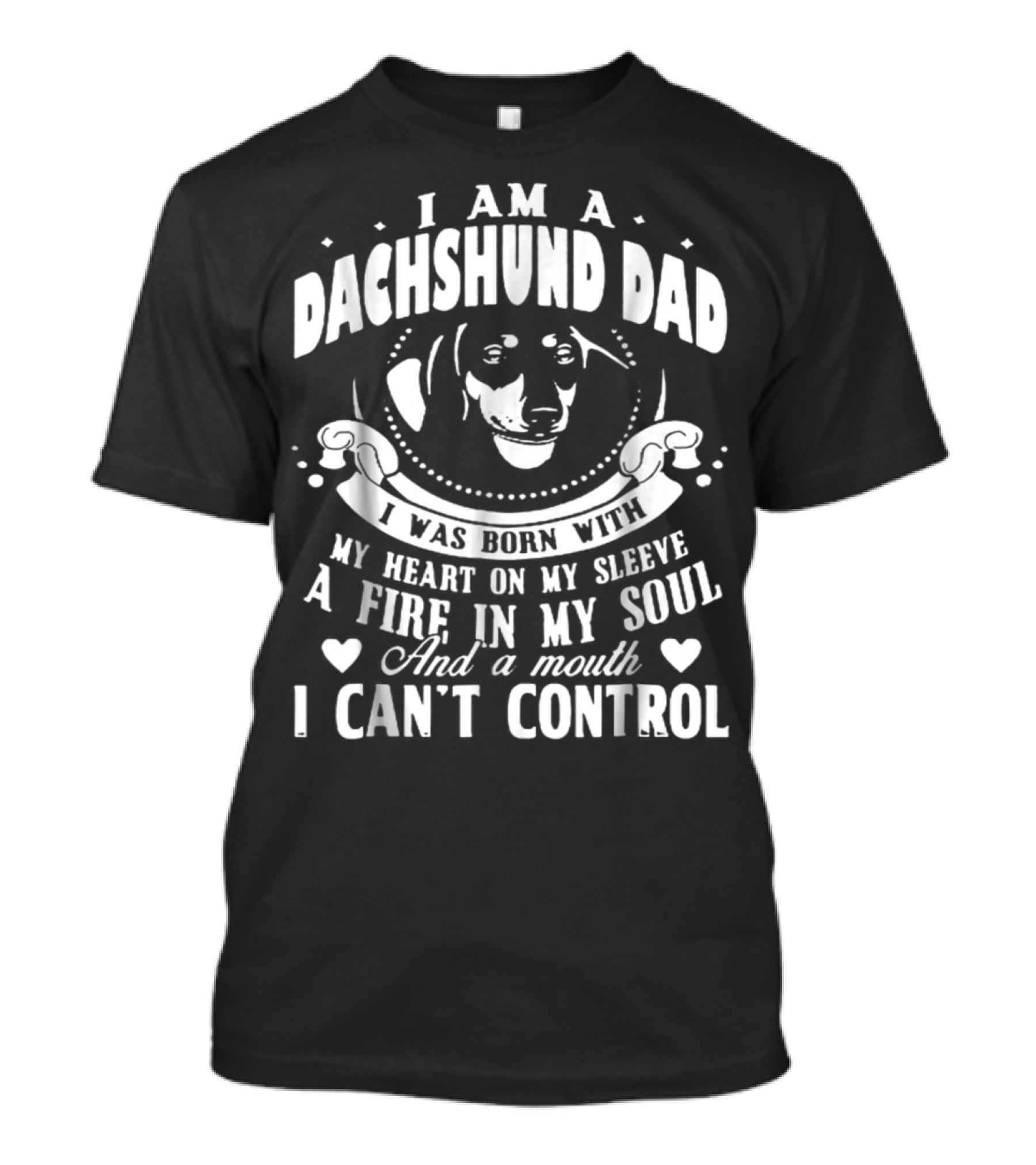 I Am A Dachshund Dad I Was Born With My Heart On My Sleeve A Fire In My Soul And A Mouth I Can't Control T-Shirt
