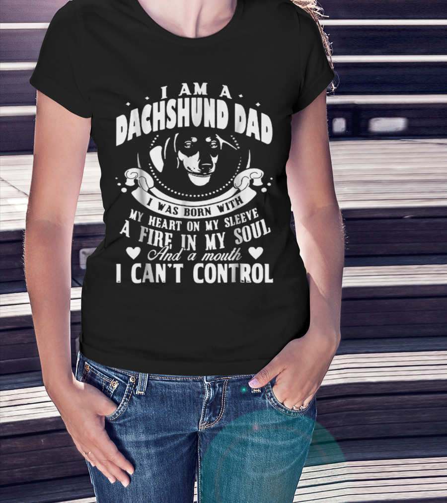 I Am A Dachshund Dad I Was Born With My Heart On My Sleeve A Fire In My Soul And A Mouth I Can't Control T-Shirt