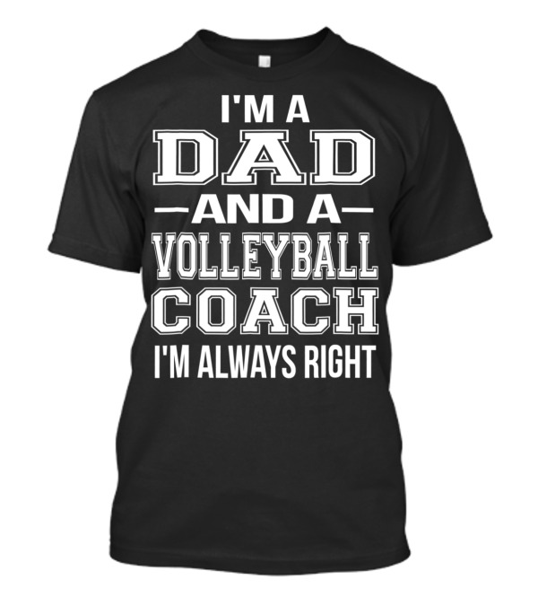 I'M A DAD AND A VOLLEYBALL COACH I'M ALWAYS RIGHT T-Shirt