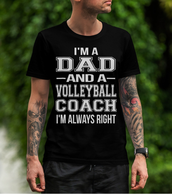 I'M A DAD AND A VOLLEYBALL COACH I'M ALWAYS RIGHT T-Shirt