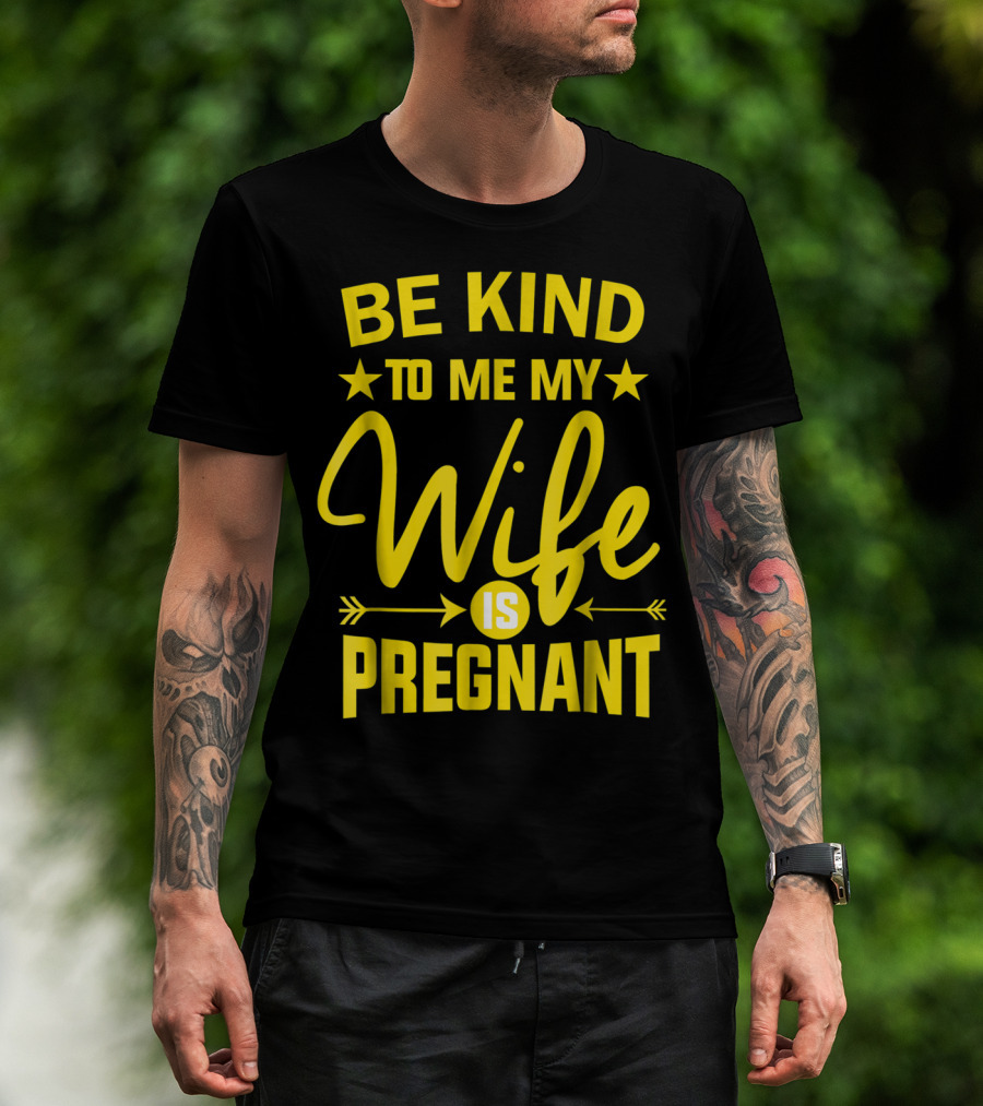 Be Kind To Me My Wife Is Pregnant New Dad Daddy T-Shirt