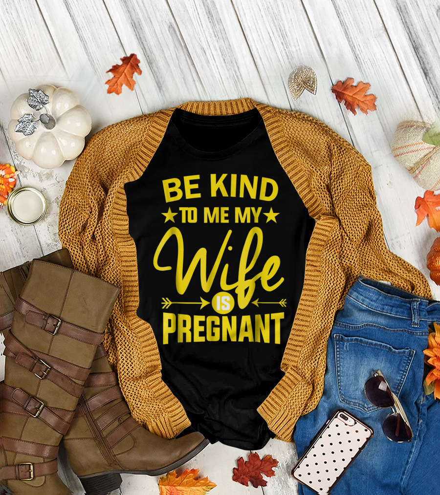Be Kind to Me My Wife Is Pregnant New Dad Daddy T-Shirt