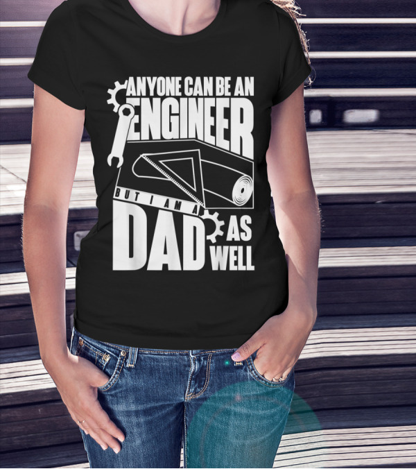 Anyone Can Be An Engineer But I Am A Dad As Well T-Shirt
