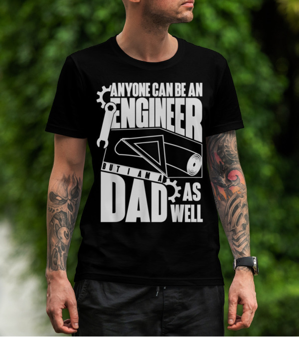 Anyone Can Be An Engineer But I Am A Dad As Well T-Shirt