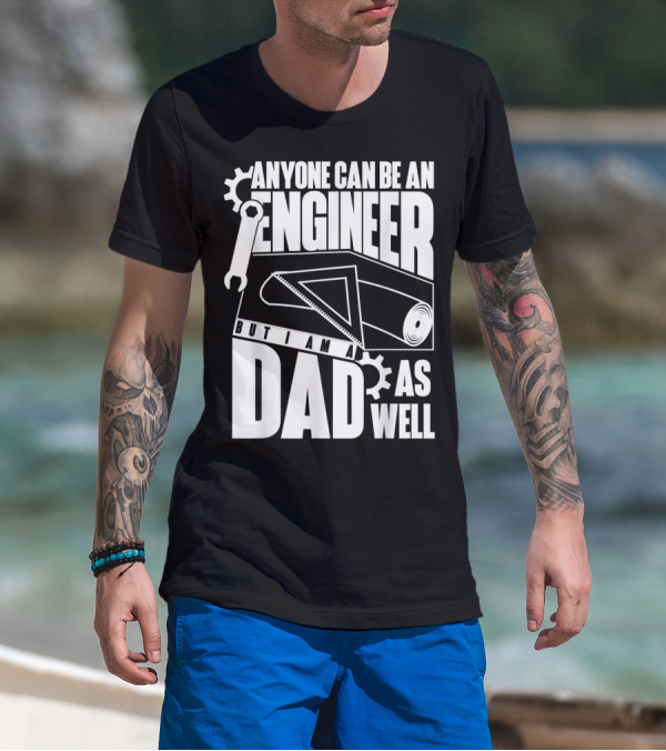 Anyone Can Be An Engineer But I Am A Dad As Well T-Shirt