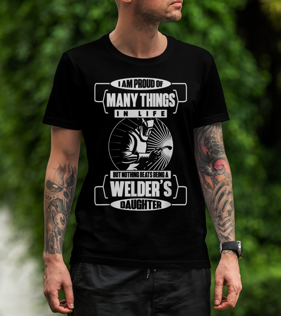 I Am Proud Of Many Things In Life But Nothing Beats Being A Welder's Daughter T-Shirt