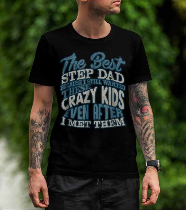 The Best Step Dad Because I Still Wanted These Crazy Kids Even After I Met Them T-Shirt