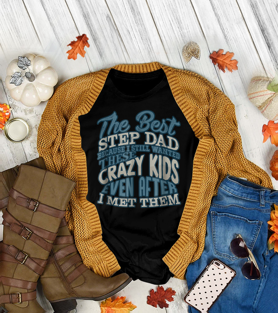 The Best Step Dad Because I Still Wanted These Crazy Kids Even After I Met Them T-Shirt