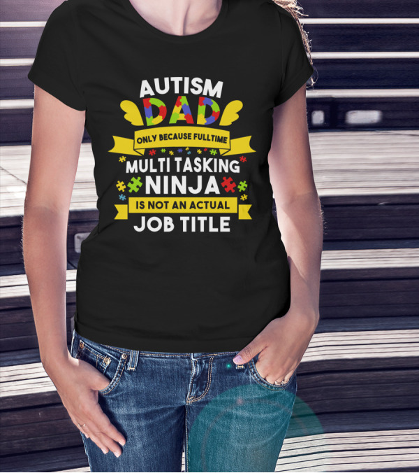 Autism Dad Only Because Fulltime Multi Tasking Ninja Is Not An Actual Job Title T-Shirt