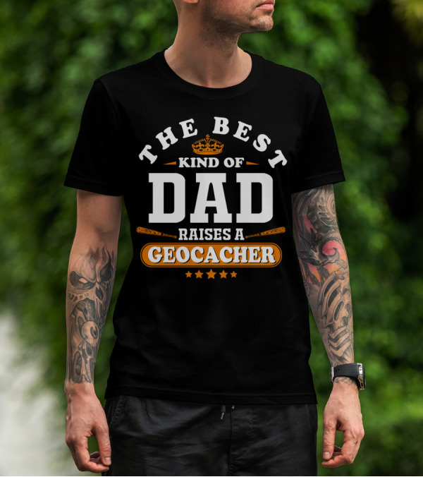 The Best Kind Of Dad Raises A Geocacher Geocaching T-Shirt