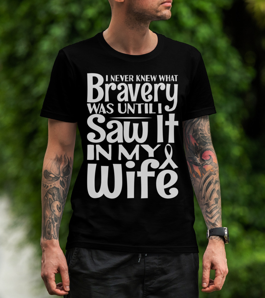 I Never Knew What Bravery Was Until I Saw It In My Wife Breast Cancer Husband Grandpa T-Shirt