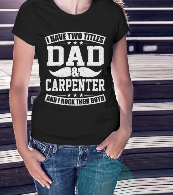 I Have Two Titles Dad And Carpenter And I Rock Them Both T-Shirt
