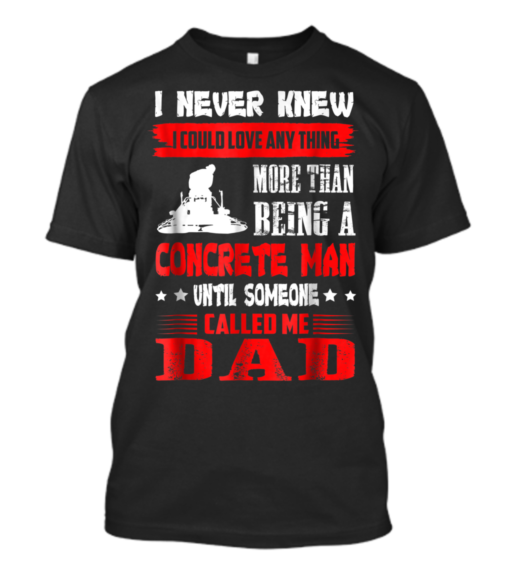 I Never Knew I Could Love Anything More Than Being A Concrete Man Until Someone Called Me Dad T-Shirt