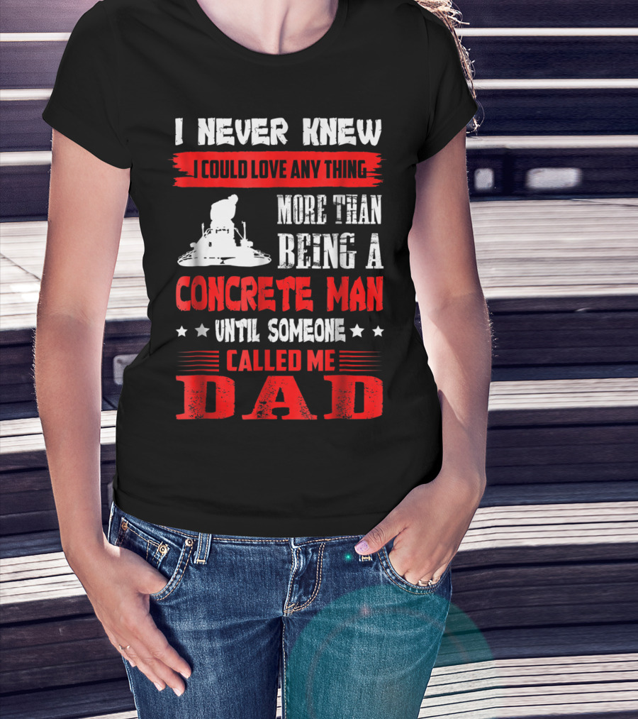 I Never Knew I Could Love Anything More Than Being A Concrete Man Until Someone Called Me Dad T-Shirt