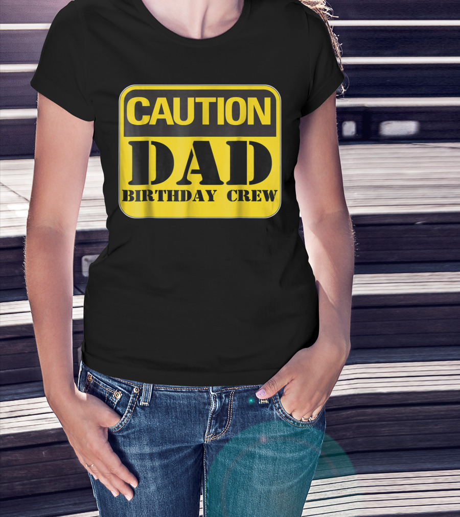 Caution Dad Birthday Crew Construction Father Party T-Shirt