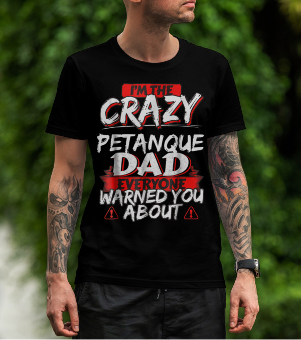 I'm The Crazy Petanque Dad Everyone Warned You About T-Shirt