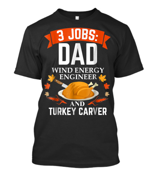 3 Jobs Dad Wind Energy Engineer And Turkey Carver Thanksgiving T-Shirt