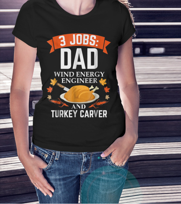 3 Jobs Dad Wind Energy Engineer And Turkey Carver Thanksgiving T-Shirt