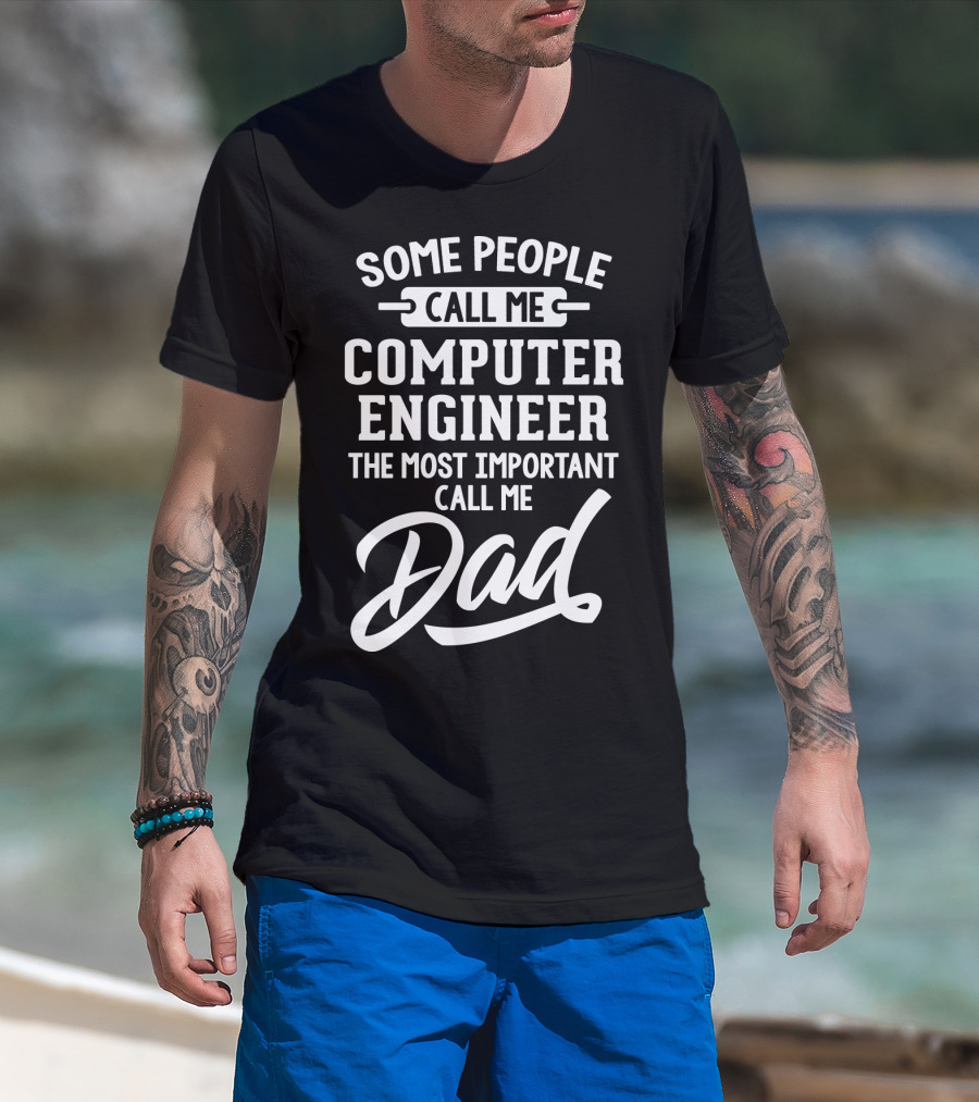 Some People Call Me Computer Engineer The Most Important Call Me Dad Fathers Day T-Shirt