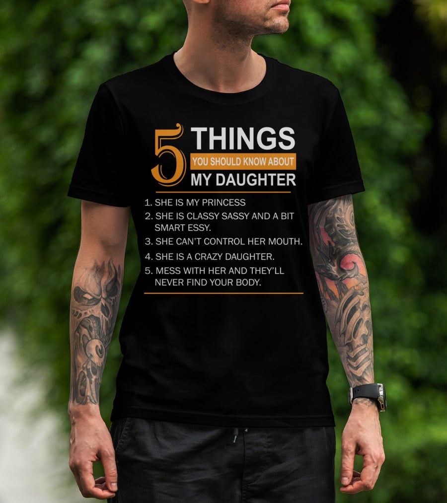 5 Things You Should Know About My Daughter She Is My Princess Classy Sassy Smart Can't Control Her Mouth Crazy Mess With Her They'll Never Find Your Body T-Shirt